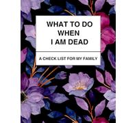 What to Do When I am Dead: A Checklist for My Family: Essential Organizer for Memorial Plans, Financial Accounts, and Key Contacts