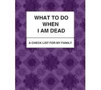 What to Do When I am Dead: A Checklist for My Family: Plan Your Legacy: Funeral Details, Estate Information, and Family Guidance