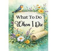 What To Do When I Die: End of Life Planner, Checklist & Organizer - Detailed Information About My Accounts, Affairs, & Belongings & Wishes, A Simple Organizer, 8.5 x 11 in