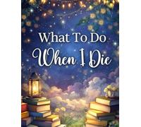 What To Do When I Die: End of Life Planner, Checklist & Organizer - Detailed Information About My Affairs, Accounts, & Belongings & Wishes, A Simple Organizer, 8.5 x 11 in