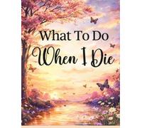 What To Do When I Die: End of Life Planner, Checklist & Organizer - Detailed Information About My Belongings & Wishes, Accounts, & Affairs, A Simple Organizer, 8.5 x 11 in (21.59 x 27.94 cm)