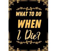 What To Do When I Die: End Of Life Planner For My Wishes, Belongings, and Other Matters, Making Things Easier For My Family, Everything You Need to Know When I'm Gone (Floral)