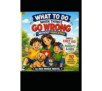 What To Do When Things Go Wrong (Without Panicking): Simple First Aid for Parents & Kids - Calm, Clear & a Little Bit Funny