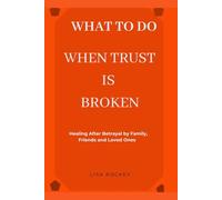 WHAT TO DO WHEN TRUST IS BROKEN: Healing After Betrayal by Family, Friends, and Loved Ones: 2