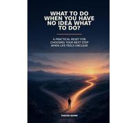 What to Do When You Have No Idea What to Do?: Practical Reset for Choosing Your Next Step When Life Feels Unclear