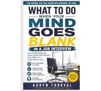What to Do When Your Mind Goes Blank in a Job Interview: How to Stop Freezing and Answer Clearly Under Pressure - Even When You Know What to Say