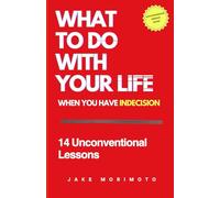 What to Do With Your Life When You Have Indecision: 14 Unconventional Lessons: 3