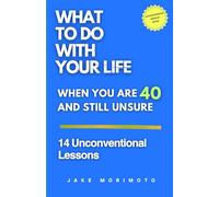 What to Do With Your Life When You’re 40 and Still Unsure: 14 Unconventional Lessons