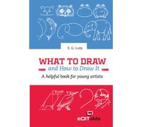 What to Draw and How to Draw It: A helpful book for young artists