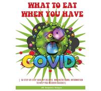 What to Eat When You Have Covid: ( 50 Step-By-Step Healthy Recipes and Nutritional Information to Help You Recover Quickly.)
