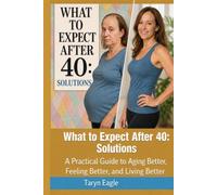 What To Expect After 40: Solutions: A Practical Guide to Aging Better, Feeling Better, and Living Better!