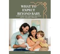 What to Expect Beyond Baby: Everything you thought you knew (until the baby arrived)