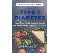 What To Feed Kids With Type 1 Diabetes: Easy, Real-World Meals and Snacks for Better Blood Sugar and Less Stress