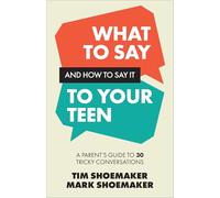What to Say and How to Say It to Your Teen: A Parent's Guide to 30 Tricky Conversations
