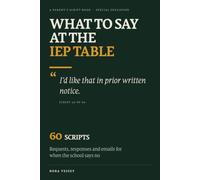 What to Say at the IEP Table: A Parent's Script Book for Special Education Meetings - 60 Word-for-Word Requests, Responses, and Emails for When the School Says No