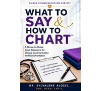 WHAT TO SAY & HOW TO CHART™: A Nurse-to-Nurse Desk Reference for Clinical Communication and Documentation