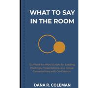 What to Say in the Room: 101 Word-for-Word Scripts for Leading Meetings, Presentations, and Group Conversations with Confidence