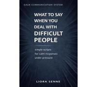 What to Say to Difficult People at Work and in Life: Simple Communication Scripts for Rudeness, Criticism, Manipulation, Workplace Pressure, and Emotional Control