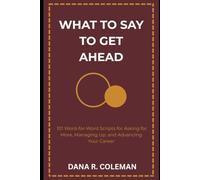 What to Say to Get Ahead: 101 Word-for-Word Scripts for Asking for More, Managing Up, and Advancing Your Career