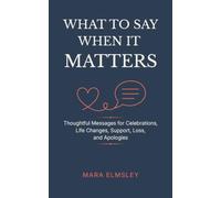 What to Say When It Matters: Thoughtful Messages for Celebrations, Life Changes, Support, Loss, and Apologies