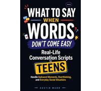 What to Say When Words Don’t Come Easy: Real-Life Conversation Scripts for Teens to Handle Awkward Moments, Overthinking, and Everyday Social Situations