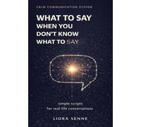 What to Say When You Don’t Know What to Say: Simple Communication Scripts for Everyday Conversations, Awkward Situations, and Stress-Free Communication