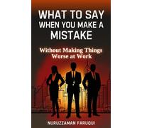 What to Say When You Make a Mistake: WITHOUT MAKING THINGS WORSE AT WORK
