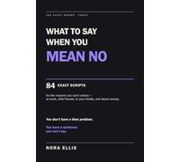 What to Say When You Mean No: 84 Exact Scripts for the Request You Can't Refuse - at Work, with Friends, in Your Family, and About Money