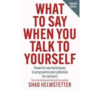 What to Say When You Talk to Yourself: Powerful new techniques to programme your potential for success