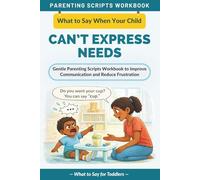 What to Say When Your Child Can’t Express Their Needs: Gentle Parenting Scripts Workbook to Improve Communication and Reduce Frustration - For Toddlers