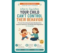 What to Say When Your Child Can't Control Their Behavior: Proven Parenting Scripts Workbook to Improve Behavior and Build Self-Regulation - For Early Kids (Ages 4-8)