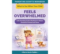 What to Say When Your Child Feels Overwhelmed: Calm Parenting Scripts Workbook to Reduce Emotional Overload and Stress - For Toddlers