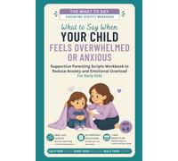 What to Say When Your Child Feels Overwhelmed or Anxious: Supportive Parenting Scripts Workbook to Reduce Anxiety and Emotional Overload - For Early Kids (Ages 4-8)