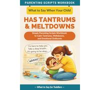 What to Say When Your Child Has Tantrums and Meltdowns: Simple Parenting Scripts Workbook to Calm Tantrums, Meltdowns, and Emotional Outbursts - For Toddlers