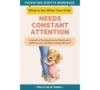 What to Say When Your Child Needs Constant Attention: Supportive Parenting Scripts Workbook to Build Security and Reduce Clingy Behavior - For Toddlers