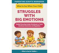 What to Say When Your Child Struggles with Big Emotions: Guided Parenting Scripts Workbook to Teach Emotional Awareness and Regulation - For Toddlers