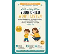 What to Say When Your Child Won't Listen: Practical Parenting Scripts Workbook to Get Your Child to Listen - Without Repeating Yourself - For Early Kids (Ages 4-8)