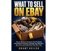 WHAT TO SELL ON EBAY: How to Research Demand, Find Profitable Secondhand Inventory, Calculate Your Maximum Buy Price, and Avoid Items That Won’t Sell