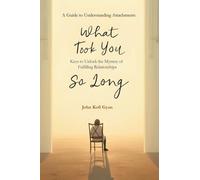 What Took You So Long: A Guide to Understanding Attachments-Keys to Unlock the Mystery of Fulfilling Relationships