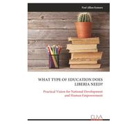 WHAT TYPE OF EDUCATION DOES LIBERIA NEED?: Practical Vision for National Development and Human Empowerment