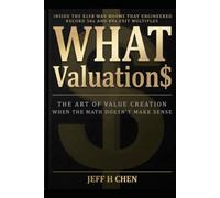 WHAT Valuation!: The Art of Value Creation When the Math Doesn't Make Sense