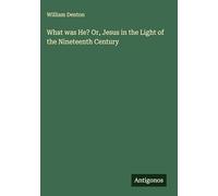 What was He? Or, Jesus in the Light of the Nineteenth Century