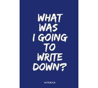 WHAT WAS I GOING TO WRITE DOWN?: Notebook