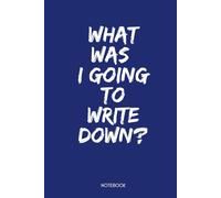 WHAT WAS I GOING TO WRITE DOWN?: Notebook
