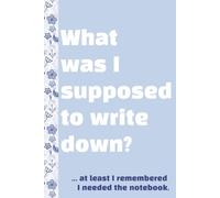 What Was I Supposed to Write Down Again? Blue Floral: Blank Lined Notebook with Funny Quote on the cover. Great gift or personal journal.