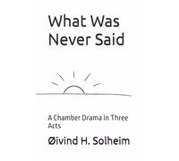 What Was Never Said: A Chamber Drama in Three Acts