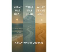 What Was Real. What Was Fear. What Never Was: A Journal for Realizing, Reflecting, and Returning to your true self