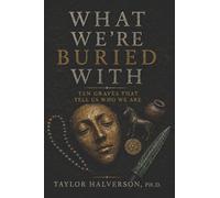 What We Are Buried With: Ten Graves That Tell Us Who We Are