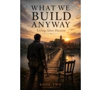 WHAT WE BUILD ANYWAY: Living After Illusion: 2