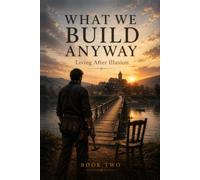 WHAT WE BUILD ANYWAY: Living After Illusion